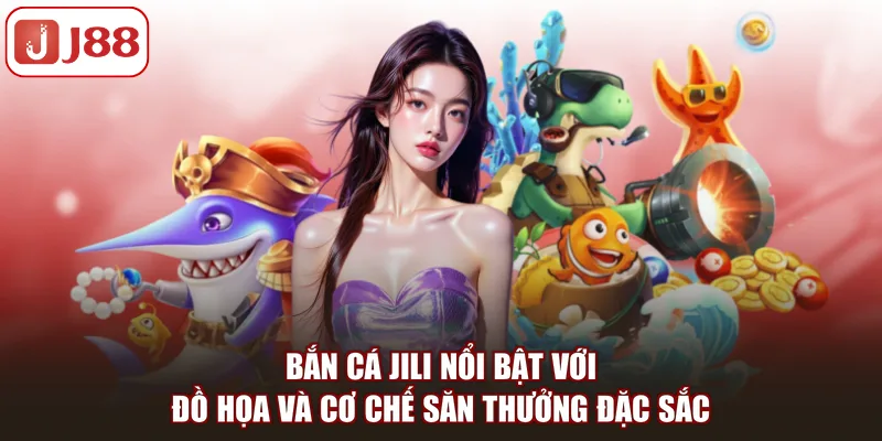 Bắn cá Jili nổi bật với đồ họa và cơ chế săn thưởng đặc sắc